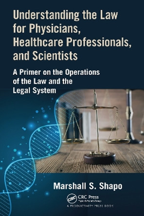 Understanding the Law for Physicians, Healthcare Professionals, and Scientists: A Primer on the Operations of the Law and the Legal System by Marshall S. Shapo 9781032095608