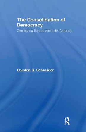 The Consolidation of Democracy: Comparing Europe and Latin America by Carsten Q. Schneider