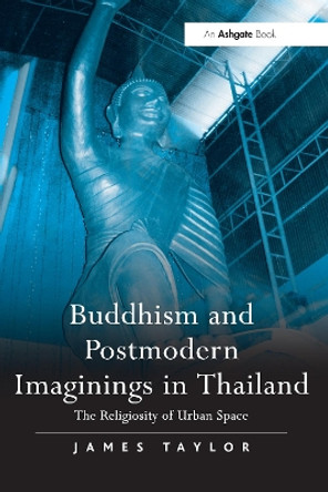 Buddhism and Postmodern Imaginings in Thailand: The Religiosity of Urban Space by James Taylor 9781032099569