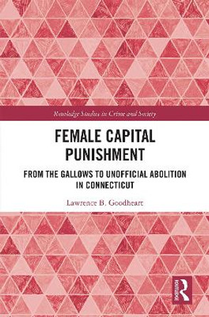 Female Capital Punishment: From the Gallows to Unofficial Abolition in Connecticut by Lawrence B. Goodheart 9780367479251