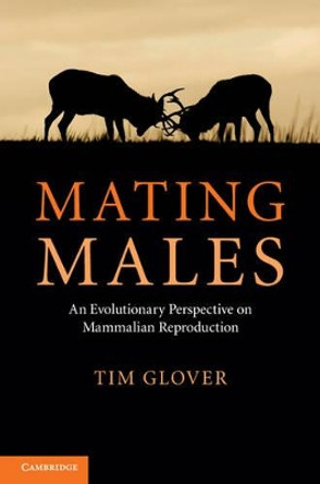 Mating Males: An Evolutionary Perspective on Mammalian Reproduction by Tim Glover 9781107000018