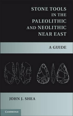 Stone Tools in the Paleolithic and Neolithic Near East: A Guide by John J. Shea 9781107006980