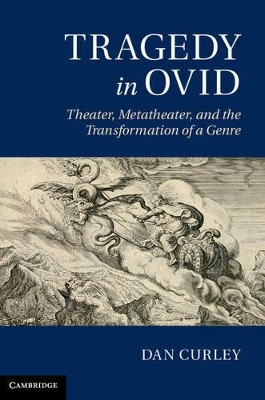 Tragedy in Ovid: Theater, Metatheater, and the Transformation of a Genre by Dan Curley 9781107009530