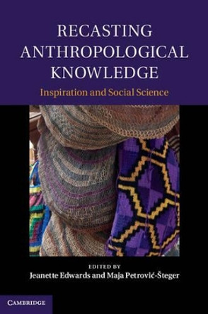 Recasting Anthropological Knowledge: Inspiration and Social Science by Jeanette Edwards 9781107009684