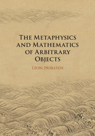 The Metaphysics and Mathematics of Arbitrary Objects by Leon Horsten 9781107039414