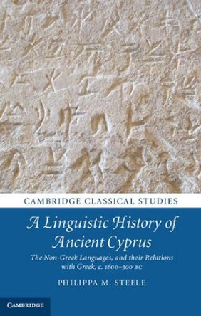 A Linguistic History of Ancient Cyprus: The Non-Greek Languages, and their Relations with Greek, c.1600-300 BC by Philippa M. Steele 9781107042865