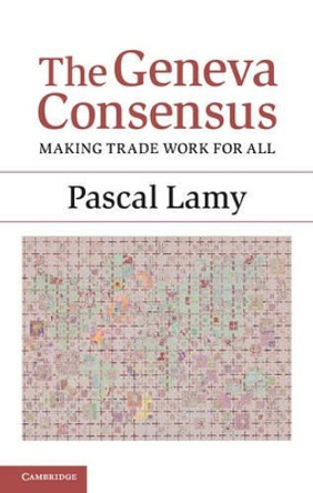 The Geneva Consensus: Making Trade Work for All by Pascal Lamy 9781107053069