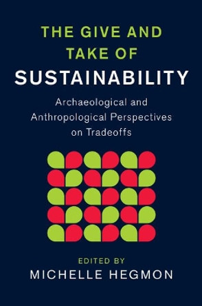 The Give and Take of Sustainability: Archaeological and Anthropological Perspectives on Tradeoffs by Michelle Hegmon 9781107078338