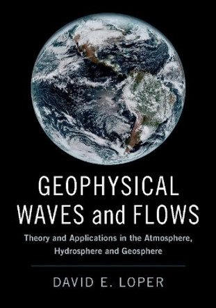 Geophysical Waves and Flows: Theory and Applications in the Atmosphere, Hydrosphere and Geosphere by David E. Loper 9781107186194