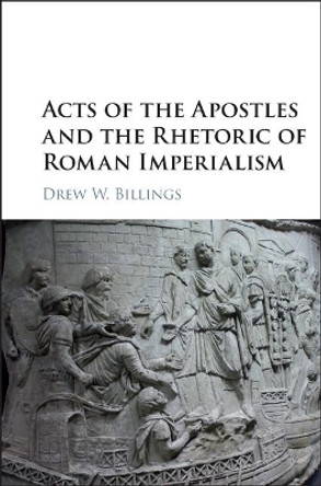 Acts of the Apostles and the Rhetoric of Roman Imperialism by Drew W. Billings 9781107187856