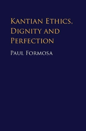 Kantian Ethics, Dignity and Perfection by Dr. Paul Formosa 9781107189249