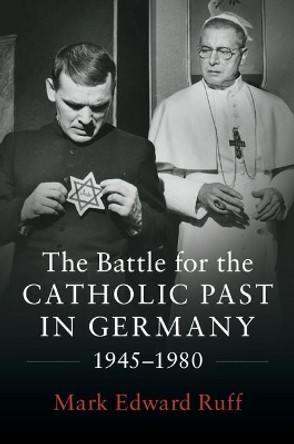 The Battle for the Catholic Past in Germany, 1945-1980 by Mark Edward Ruff 9781107190665