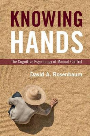 Knowing Hands: The Cognitive Psychology of Manual Control by David A. Rosenbaum 9781107094727