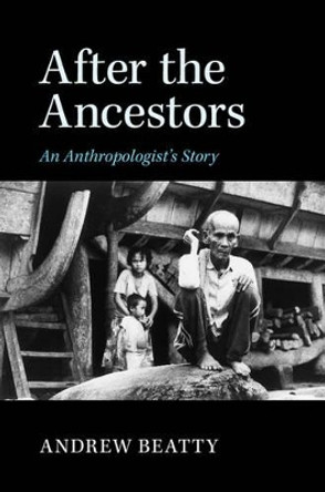 After the Ancestors: An Anthropologist's Story by Andrew Beatty 9781107094789