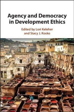 Agency and Democracy in Development Ethics by Lori Keleher 9781107195004