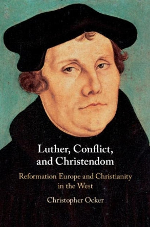 Luther, Conflict, and Christendom: Reformation Europe and Christianity in the West by Christopher Ocker 9781107197688