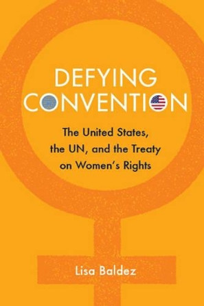 Defying Convention: US Resistance to the UN Treaty on Women's Rights by Lisa Baldez 9781107416826