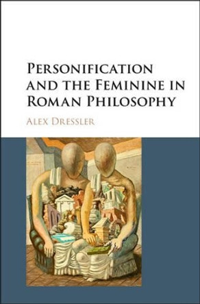 Personification and the Feminine in Roman Philosophy by Alex Dressler 9781107105966