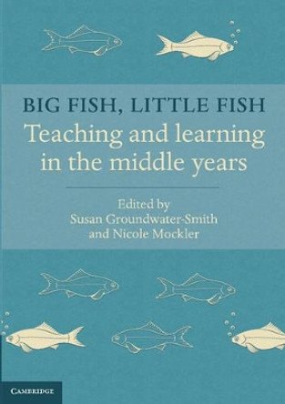 Big Fish, Little Fish: Teaching and Learning in the Middle Years by Susan Groundwater-Smith 9781107432314