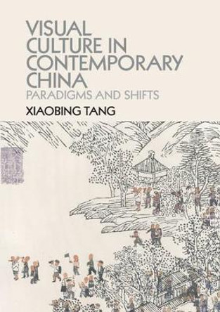 Visual Culture in Contemporary China: Paradigms and Shifts by Xiaobing Tang 9781107446373
