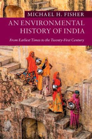 An Environmental History of India: From Earliest Times to the Twenty-First Century by Michael H. Fisher 9781107111622