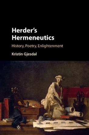 Herder's Hermeneutics: History, Poetry, Enlightenment by Kristin Gjesdal 9781107112865