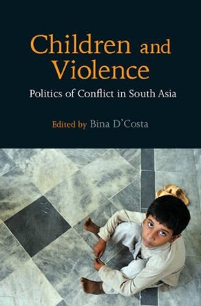 Children and Violence: Politics of Conflict in South Asia by Bina D'Costa 9781107117242