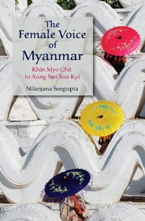 The Female Voice of Myanmar: Khin Myo Chit to Aung San Suu Kyi by Nilanjana Sengupta 9781107117860