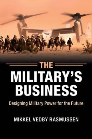 The Military's Business: Designing Military Power for the Future by Mikkel Vedby Rasmussen 9781107477353