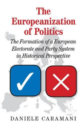 The Europeanization of Politics: The Formation of a European Electorate and Party System in Historical Perspective by Daniele Caramani 9781107118676