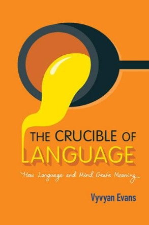 The Crucible of Language: How Language and Mind Create Meaning by Vyvyan Evans 9781107123915