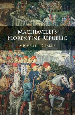 Machiavelli's Florentine Republic by Michelle T. Clarke 9781107125506
