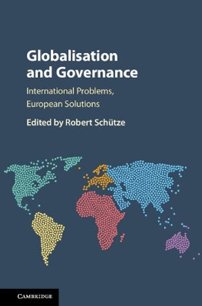 Globalisation and Governance: International Problems, European Solutions by Robert Schutze 9781107129900