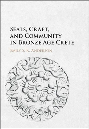 Seals, Craft, and Community in Bronze Age Crete by Emily Anderson 9781107131194