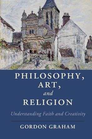 Philosophy, Art, and Religion: Understanding Faith and Creativity by Gordon Graham 9781107132221