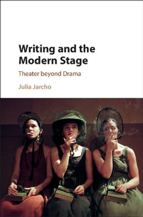 Writing and the Modern Stage: Theater beyond Drama by Julia Jarcho 9781107132351