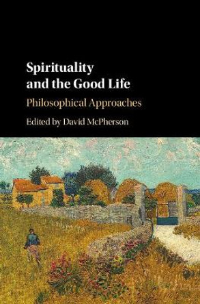 Spirituality and the Good Life: Philosophical Approaches by David McPherson 9781107133006