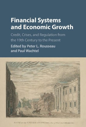 Financial Systems and Economic Growth: Credit, Crises, and Regulation from the 19th Century to the Present by Peter L. Rousseau 9781107141094