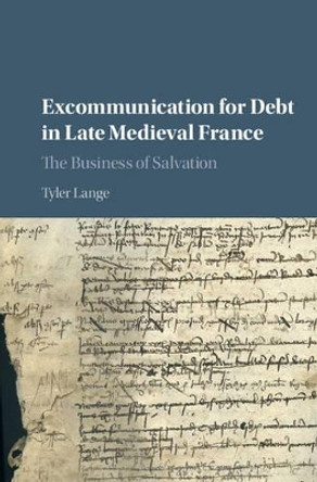 Excommunication for Debt in Late Medieval France: The Business of Salvation Tyler Lange (University of California, Berkeley) 9781107145795
