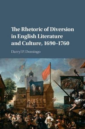 The Rhetoric of Diversion in English Literature and Culture, 1690-1760 by Darryl P. Domingo 9781107146273