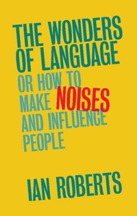 The Wonders of Language: Or How to Make Noises and Influence People by Ian Roberts 9781107149939