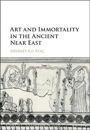 Art and Immortality in the Ancient Near East by Mehmet Ali Atac 9781107154957