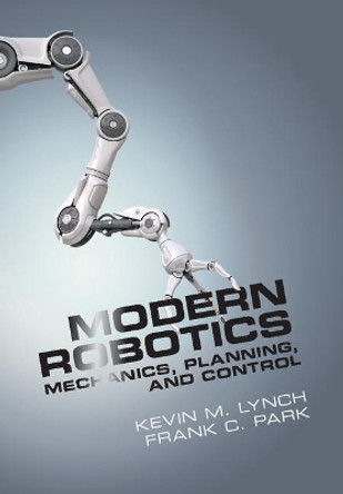 Modern Robotics: Mechanics, Planning, and Control by Kevin M. Lynch 9781107156302