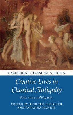 Creative Lives in Classical Antiquity: Poets, Artists and Biography by Richard Fletcher 9781107159082