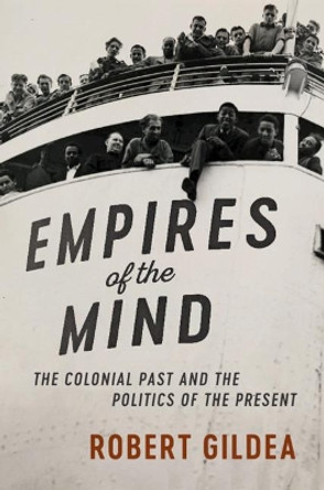 Empires of the Mind: The Colonial Past and the Politics of the Present by Robert Gildea 9781107159587