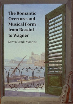 The Romantic Overture and Musical Form from Rossini to Wagner by Steven Vande Moortele 9781107163195