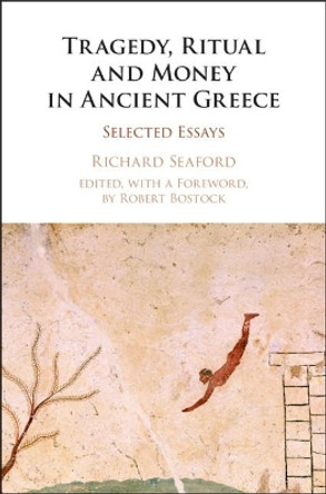 Tragedy, Ritual and Money in Ancient Greece: Selected Essays by Richard Seaford 9781107171718