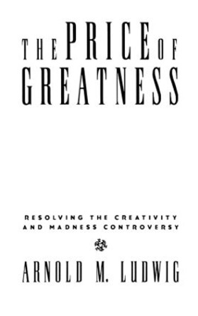 The Price of Greatness: Resolving the Creativity and Madness Controversy by Arnold M. Ludwig 9780898628395