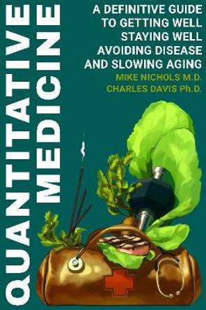 Quantitative Medicine: Complete Guide to Getting Well, Staying Well, Avoiding Disease, Slowing Aging by Mike Nichols 9780986252006