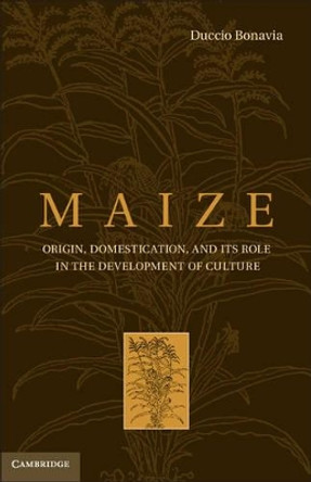 Maize: Origin, Domestication, and its Role in the Development of Culture by Duccio Bonavia 9781107023031